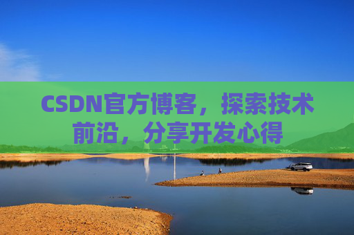 CSDN官方博客，探索技术前沿，分享开发心得