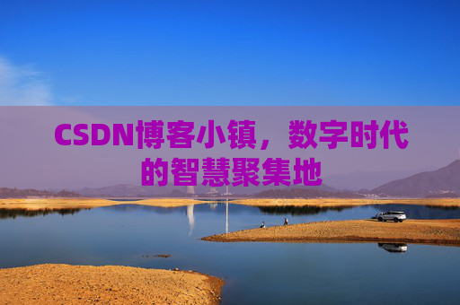 CSDN博客小镇，数字时代的智慧聚集地