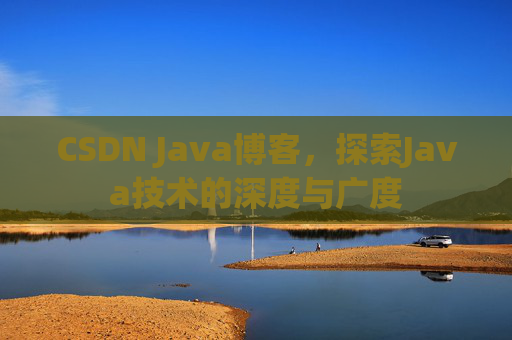 CSDN Java博客，探索Java技术的深度与广度