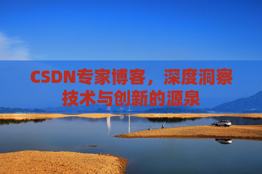 CSDN专家博客,深度洞察技术与创新的源泉 CSDN专家博客,深度洞察技术与创新的源泉