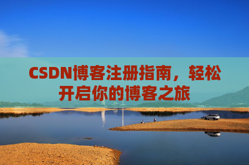 CSDN博客注册指南，轻松开启你的博客之旅